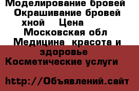Моделирование бровей. Окрашивание бровей хной  › Цена ­ 500 - Московская обл. Медицина, красота и здоровье » Косметические услуги   